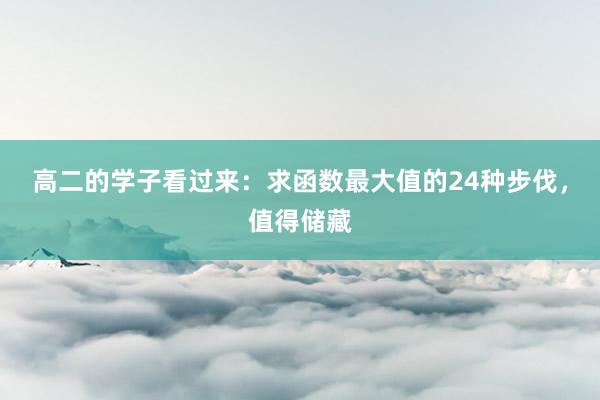 高二的学子看过来：求函数最大值的24种步伐，值得储藏