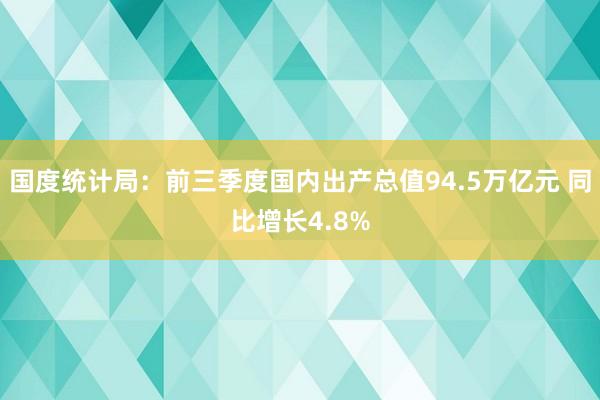 国度统计局：前三季度国内出产总值94.5万亿元 同比增长4.8%