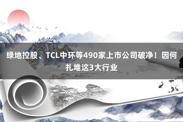 绿地控股、TCL中环等490家上市公司破净！因何扎堆这3大行业