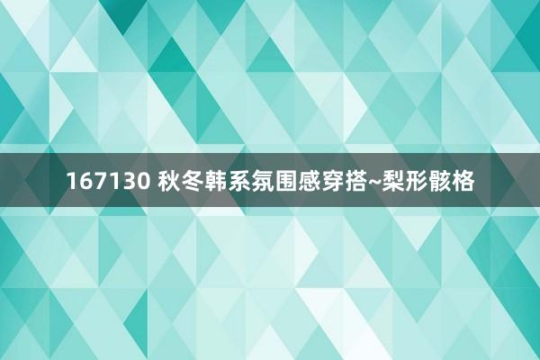 167130 秋冬韩系氛围感穿搭~梨形骸格