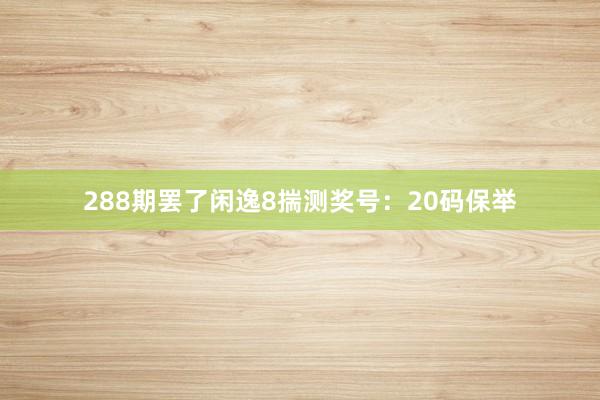 288期罢了闲逸8揣测奖号：20码保举