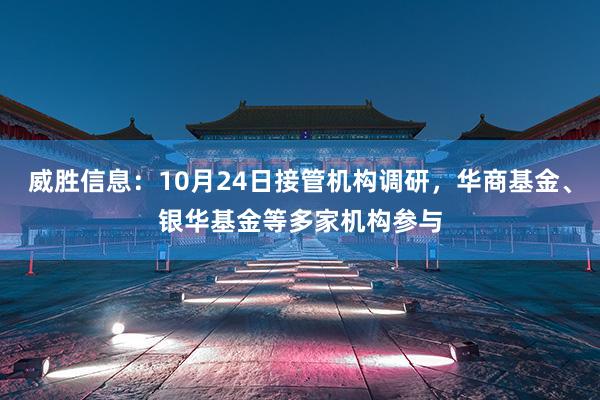 威胜信息：10月24日接管机构调研，华商基金、银华基金等多家机构参与