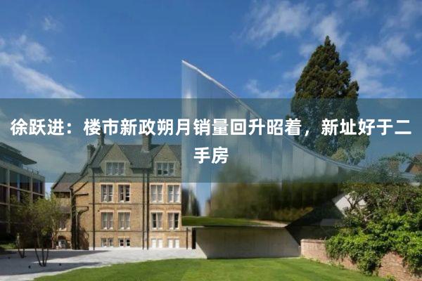 徐跃进：楼市新政朔月销量回升昭着，新址好于二手房