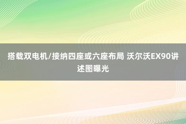 搭载双电机/接纳四座或六座布局 沃尔沃EX90讲述图曝光