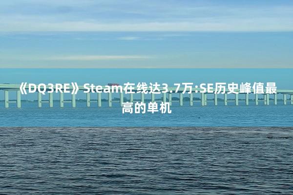 《DQ3RE》Steam在线达3.7万:SE历史峰值最高的单机